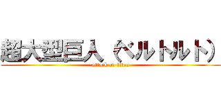 超大型巨人（ベルトルト） (attack on titan)