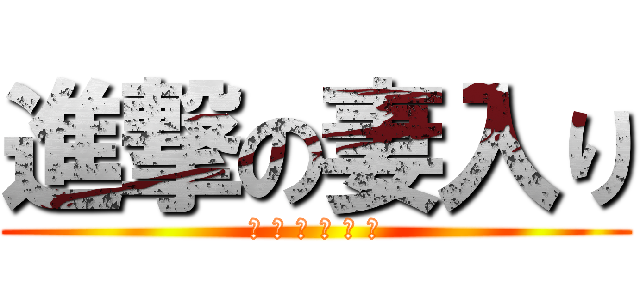 進撃の妻入り (＼ 突 然 の 妻 ／)