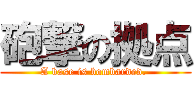 砲撃の拠点 (A base is bombarded. )