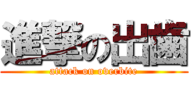進撃の出歯 (attack on overbite)