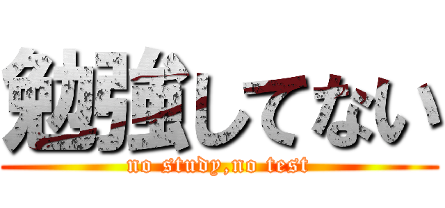 勉強してない (no study,no test)