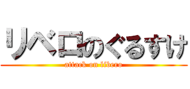 リベロのぐるすけ (attack on libero)