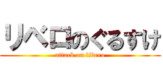 リベロのぐるすけ (attack on libero)