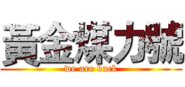 黃金煤力號 (we are back)