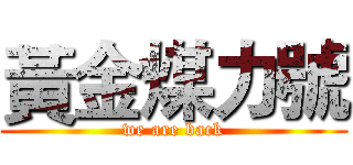 黃金煤力號 (we are back)