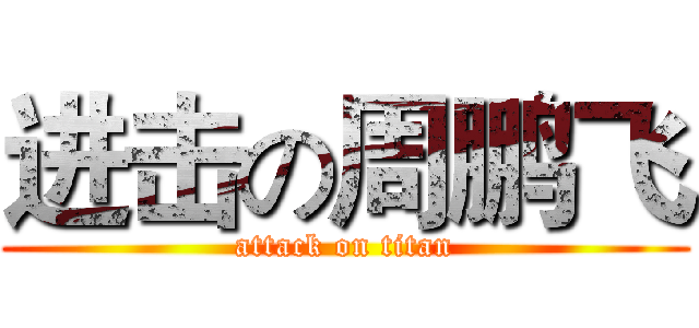 进击の周鹏飞 (attack on titan)