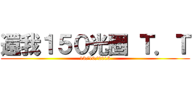 還我１５０光圈 Ｔ．Ｔ (13/10/2013)