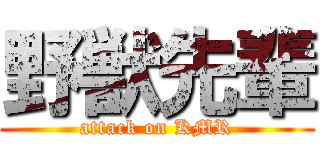 野獣先輩 (attack on KMR)