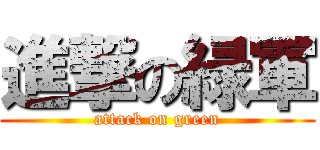 進撃の緑軍 (attack on green)