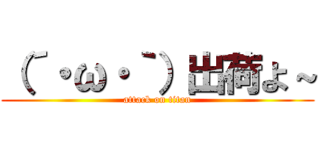（´・ω・｀）出荷よ～ (attack on titan)
