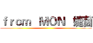 ｆｒｏｍ   ＭＯＮ   婕茵 ()