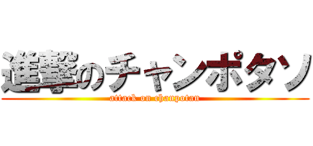 進撃のチャンポタソ (attack on chanpotan)