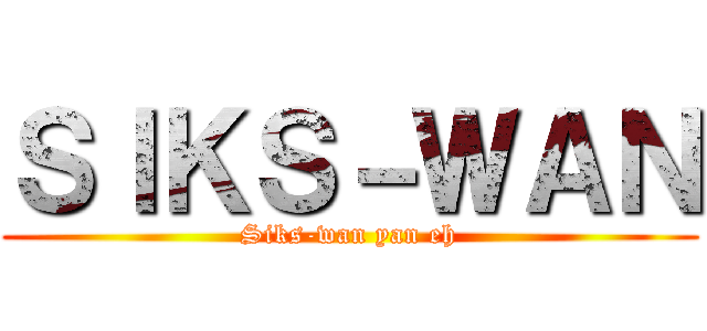 ＳＩＫＳ－ＷＡＮ (Siks-wan yan eh)