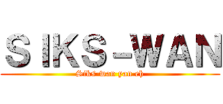 ＳＩＫＳ－ＷＡＮ (Siks-wan yan eh)