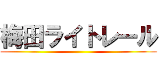 梅田ライトレール ()