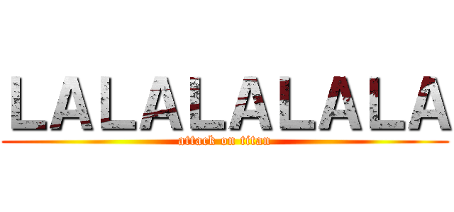 ＬＡＬＡＬＡＬＡＬＡ (attack on titan)