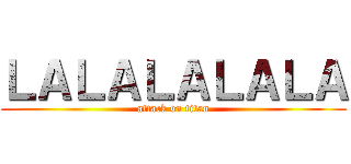 ＬＡＬＡＬＡＬＡＬＡ (attack on titan)
