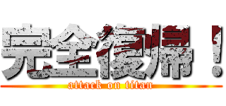 完全復帰！ (attack on titan)