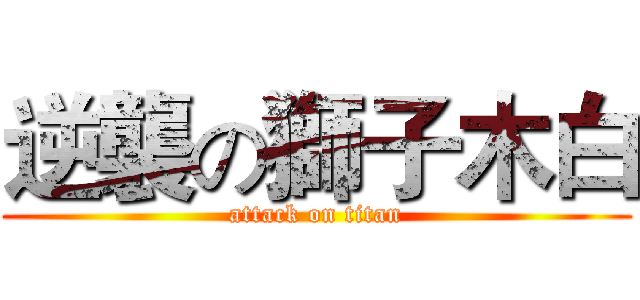 逆襲の獅子木白 (attack on titan)
