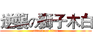 逆襲の獅子木白 (attack on titan)