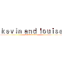 ｋｅｖｉｎ ａｎｄ ｌｏｕｉｓｅ (kevin love louise)