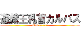 遊戯王乳首カルパス (attack on titan)