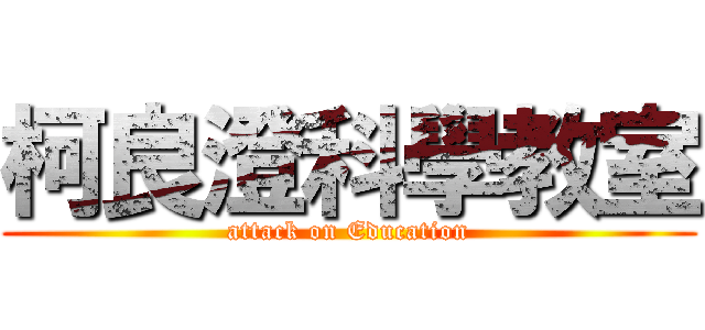 柯良澄科學教室 (attack on Education)