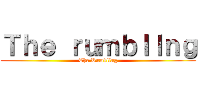 Ｔｈｅ ｒｕｍｂｌｌｎｇ (The Rumbllng)