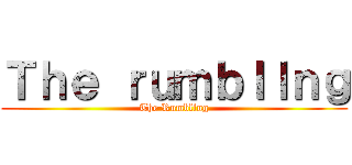 Ｔｈｅ ｒｕｍｂｌｌｎｇ (The Rumbllng)