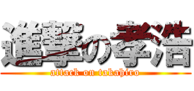 進撃の孝浩 (attack on takahiro)