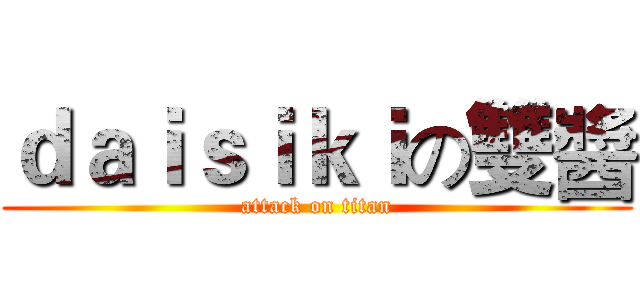 ｄａｉｓｉｋｉの雙醬 (attack on titan)