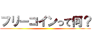 フリーコインって何？ ()