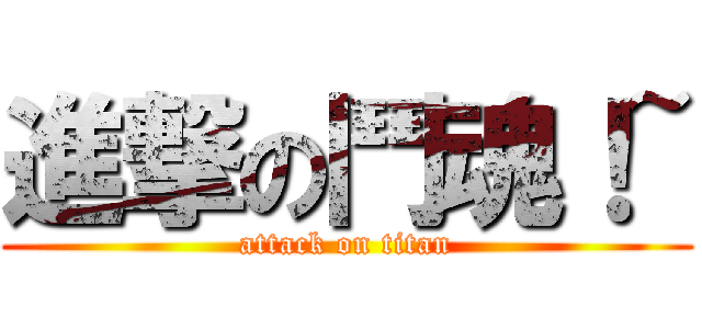 進撃の鬥魂！~ (attack on titan)