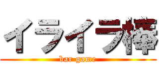 イライラ棒 (bar game)