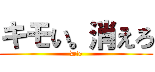 キモい。消えろ (Die)