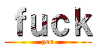 ｆｕｃｋ (you)