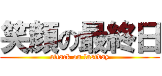 笑顔の最終日 (attack on lastday)