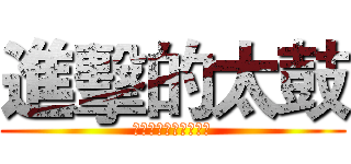 進擊的太鼓 (太鼓萬歲，鼓魂不滅！)