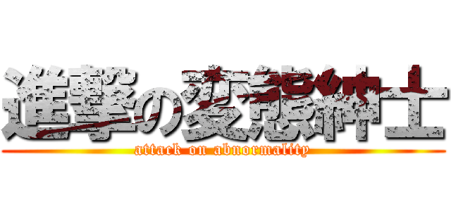 進撃の変態紳士 (attack on abnormality)