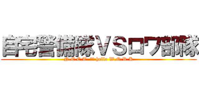 自宅警備隊ＶＳロワ部隊 (N.E.E.T. ＶＳ hello W.O.R.K)