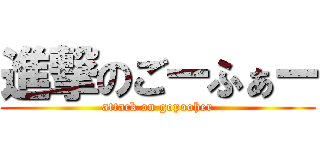 進撃のごーふぁー (attack on gopooher)