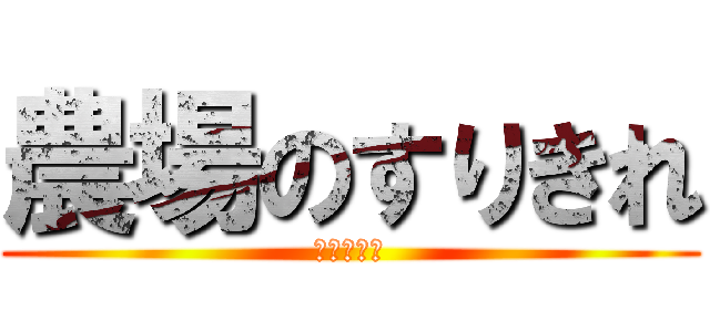 農場のすりきれ (エニタイム)