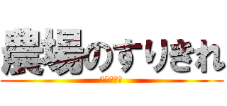 農場のすりきれ (エニタイム)
