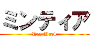 ミンティア (Dry Hard)