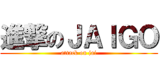 進撃のＪＡＩＧＯ (attack on jai)