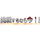 挑戦するなら今！！ ()