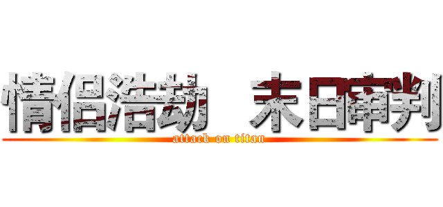 情侣浩劫   末日审判 (attack on titan)
