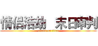 情侣浩劫   末日审判 (attack on titan)
