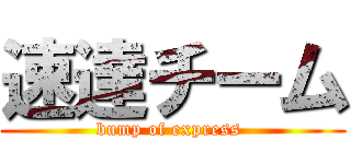 速達チーム (bump of express )