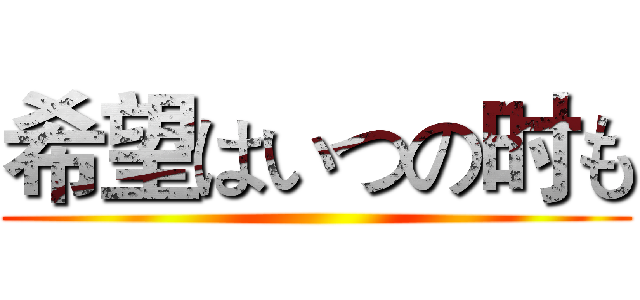 希望はいつの时も ()